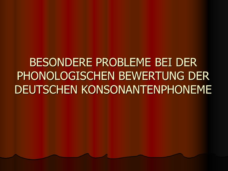 BESONDERE PROBLEME BEI DER PHONOLOGISCHEN BEWERTUNG DER DEUTSCHEN KONSONANTENPHONEME